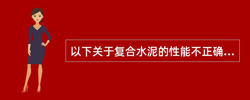 以下关于复合水泥的性能不正确的是（）。