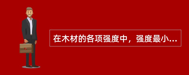 在木材的各项强度中，强度最小的是（）。