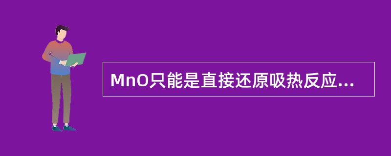 MnO只能是直接还原吸热反应。（）
