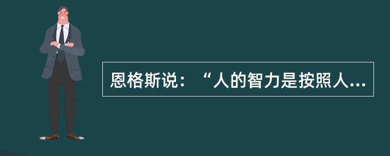 恩格斯说：“人的智力是按照人如何学会改造自然界而发展的。”这说明（）