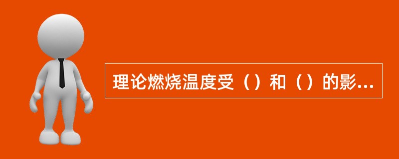 理论燃烧温度受（）和（）的影响大。