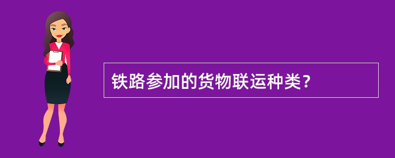 铁路参加的货物联运种类？