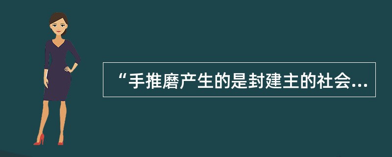 “手推磨产生的是封建主的社会，蒸汽磨产生的是工业资本家的社会”，这句话揭示了（）