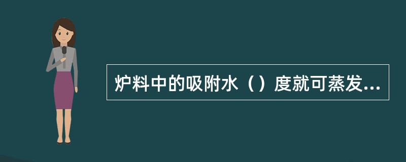 炉料中的吸附水（）度就可蒸发出来。