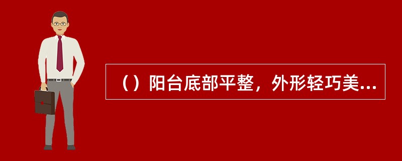 （）阳台底部平整，外形轻巧美观，而且阳台平面形式可做成各种形状。