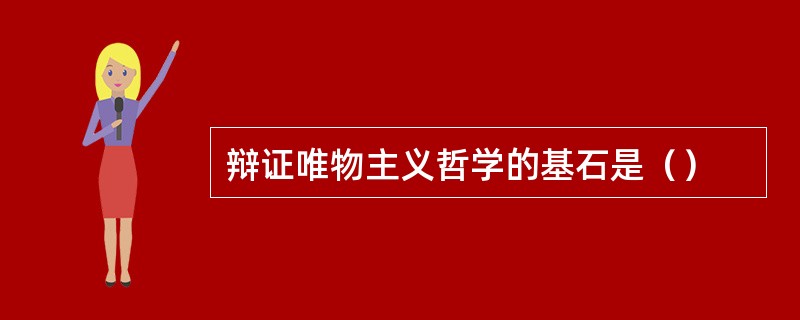 辩证唯物主义哲学的基石是（）