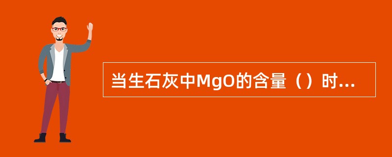 当生石灰中MgO的含量（）时，称之为钙质石灰。