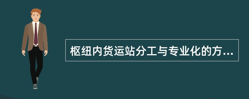 枢纽内货运站分工与专业化的方法主要有（）。