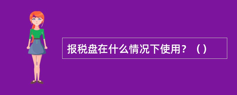 报税盘在什么情况下使用？（）