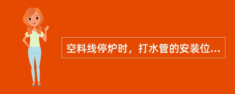 空料线停炉时，打水管的安装位置应设在（）。