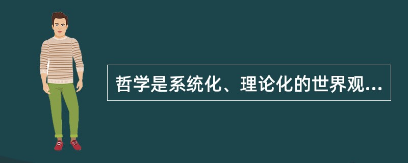 哲学是系统化、理论化的世界观，又是方法论。