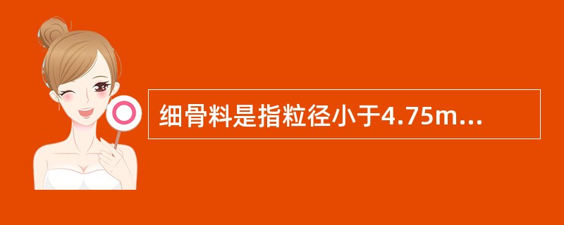 细骨料是指粒径小于4.75mm的骨料。