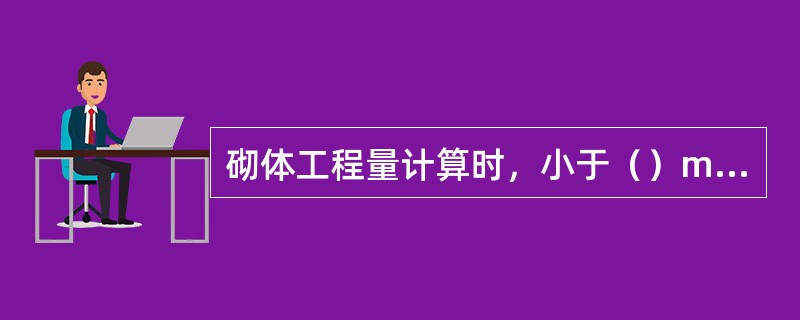 砌体工程量计算时，小于（）m3的孔洞体积不予扣除。