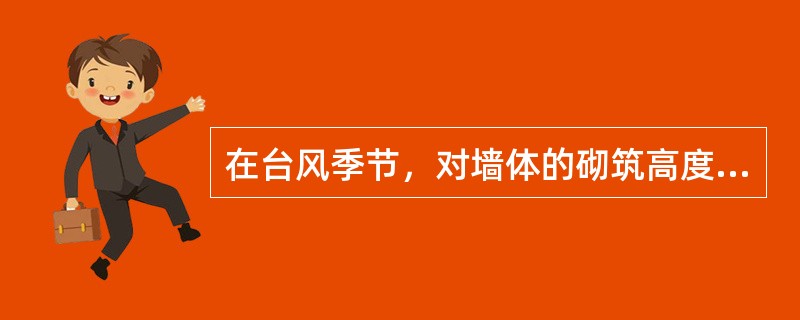 在台风季节，对墙体的砌筑高度要求每天不超过（）米。