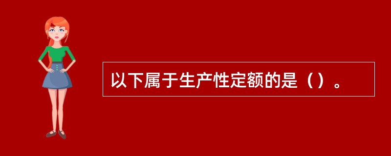 以下属于生产性定额的是（）。