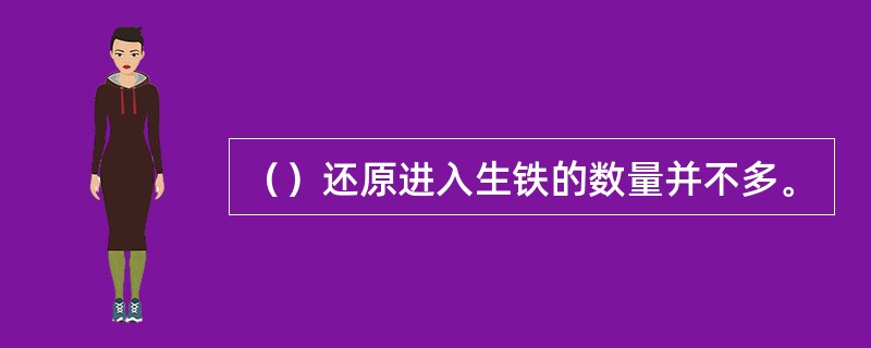（）还原进入生铁的数量并不多。