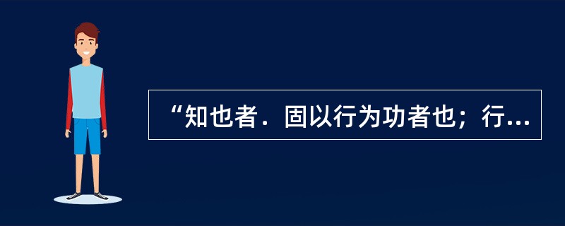 “知也者．固以行为功者也；行也者，不以知为功者也”，这种观点是（）