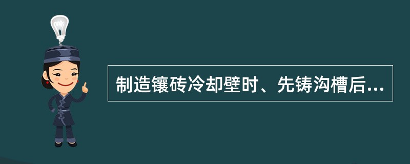 制造镶砖冷却壁时、先铸沟槽后捣打耐火材料的方法可以消除由于砖的（）而产生的铸造应