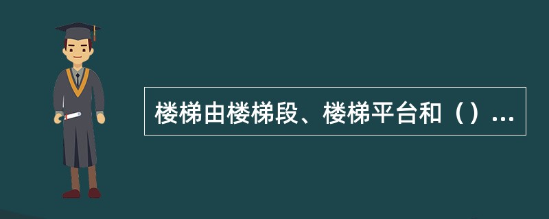 楼梯由楼梯段、楼梯平台和（）三部分组成。