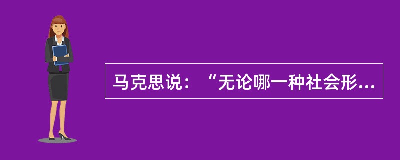 马克思说：“无论哪一种社会形态，在它所能容纳的全部生产力发挥出来以前，是决不会灭