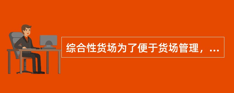 综合性货场为了便于货场管理，可根据货物品类，作业量及作业性质划分为（）。