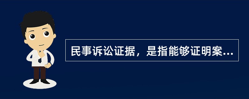 民事诉讼证据，是指能够证明案件真实情况的（）。