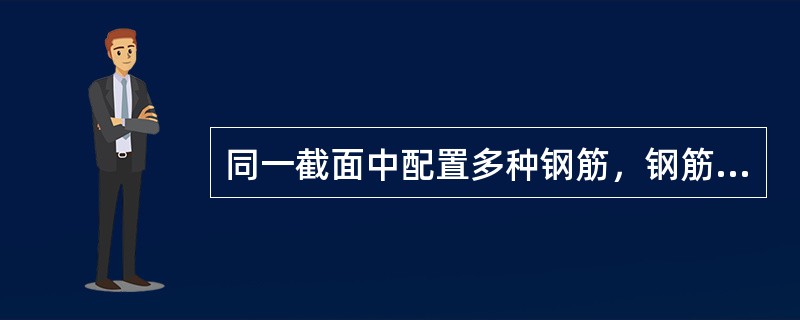 同一截面中配置多种钢筋，钢筋直径差值不宜大于（）