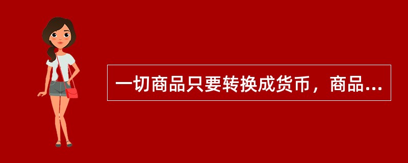 一切商品只要转换成货币，商品使用价值以及价值的矛盾就能得到解决。