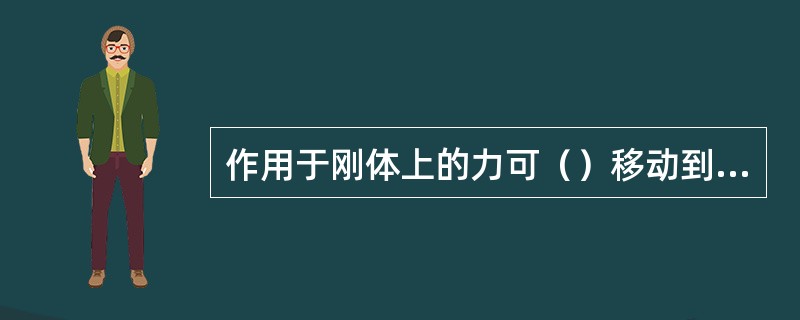 作用于刚体上的力可（）移动到刚体上另一点，而不改变它对刚体的作用效应。