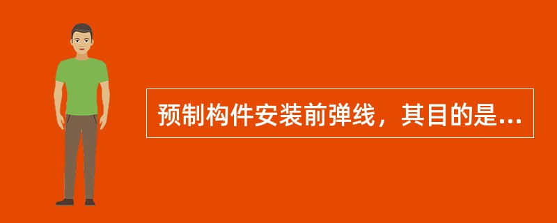 预制构件安装前弹线，其目的是为了构件在安装时进行（）。