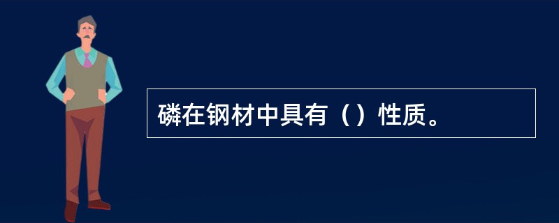 磷在钢材中具有（）性质。