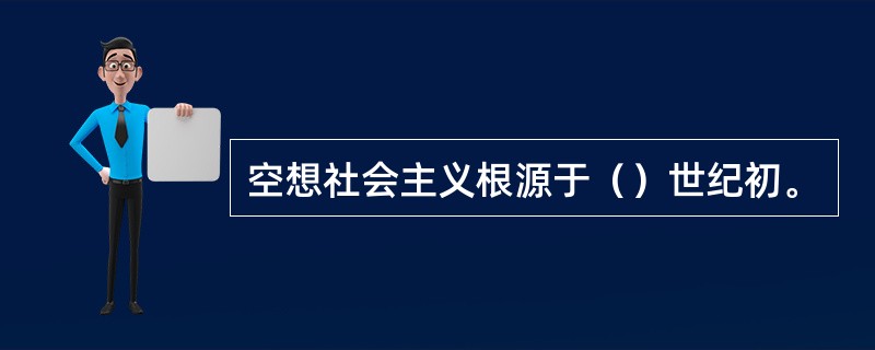 空想社会主义根源于（）世纪初。