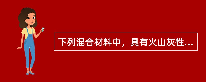 下列混合材料中，具有火山灰性的有（）。