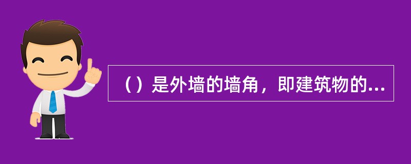 （）是外墙的墙角，即建筑物的外墙与室外地面或散水接触部位墙体的加厚部分。