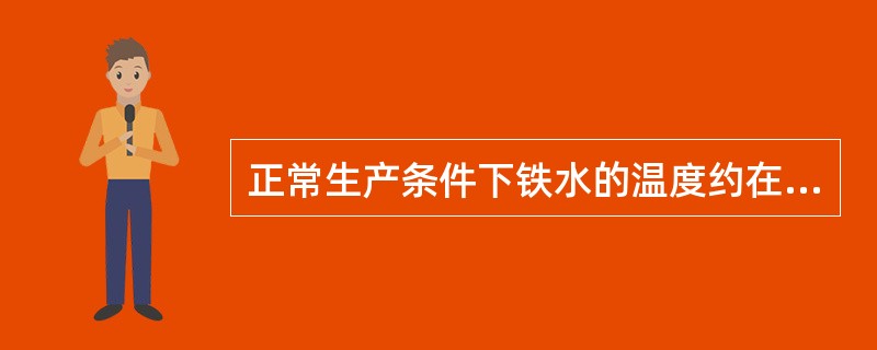 正常生产条件下铁水的温度约在（）左右。