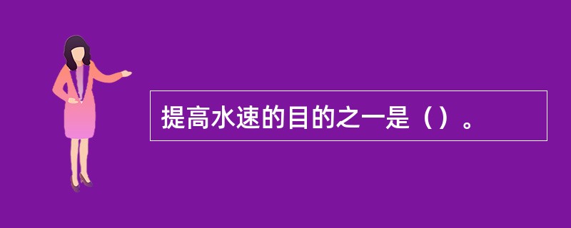 提高水速的目的之一是（）。