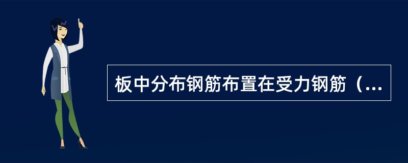 板中分布钢筋布置在受力钢筋（），与受力钢筋（）。