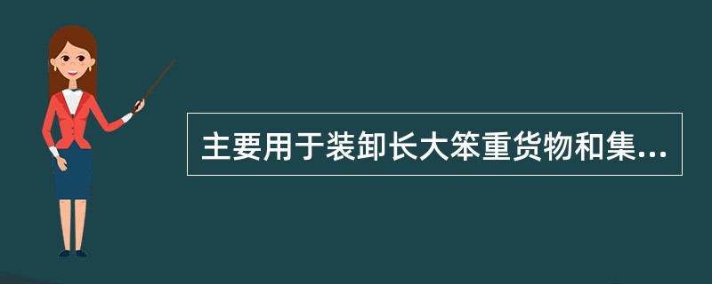 主要用于装卸长大笨重货物和集装箱的装卸机械是（）。