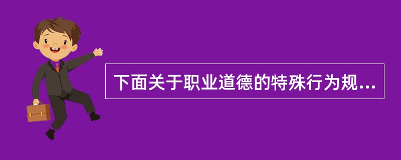 下面关于职业道德的特殊行为规范，表述不准确的是（）。