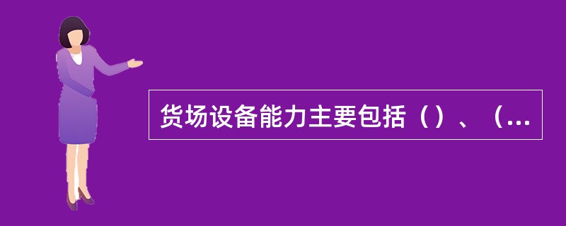 货场设备能力主要包括（）、（）、（）和进出货短途搬运能力。