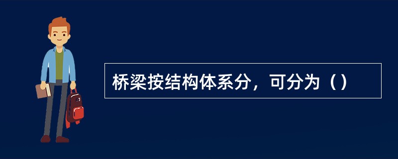 桥梁按结构体系分，可分为（）