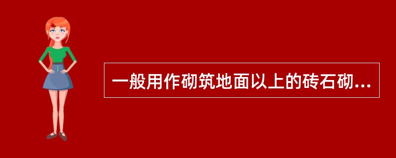 一般用作砌筑地面以上的砖石砌体的砂浆是（）。