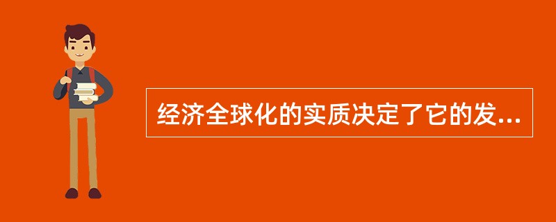 经济全球化的实质决定了它的发展必然是（）