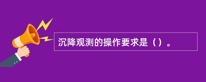 沉降观测的操作要求是（）。