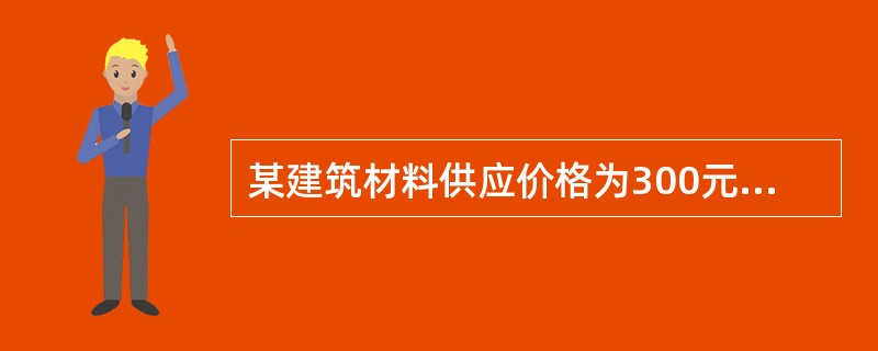 某建筑材料供应价格为300元／m3，运杂费为10元／m3，运输损耗率为3％，采购