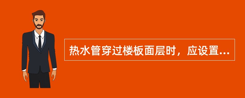 热水管穿过楼板面层时，应设置套管，其高度比楼面高出（）。