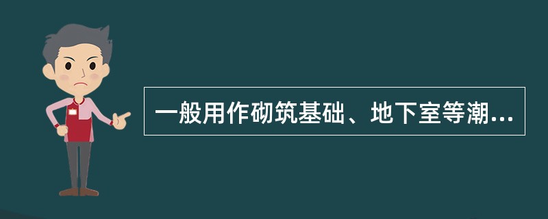 一般用作砌筑基础、地下室等潮湿环境中的砂浆是（）。