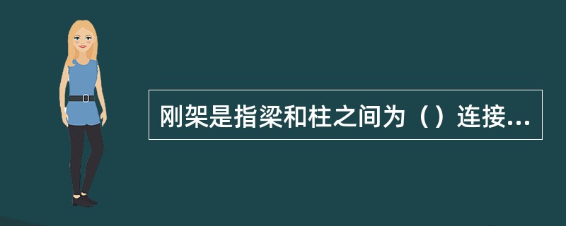 刚架是指梁和柱之间为（）连接的结构。