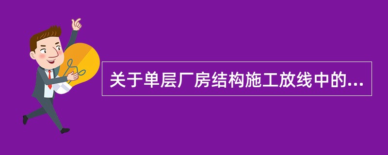 关于单层厂房结构施工放线中的柱子安装校测，说法准确的是（）。