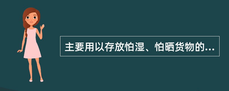 主要用以存放怕湿、怕晒货物的场库设备是（）